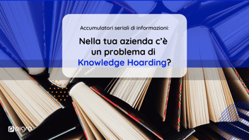 Accumulatori seriali di informazioni: scopri se nella tua azienda c’è un problema di Knowledge Hoarding