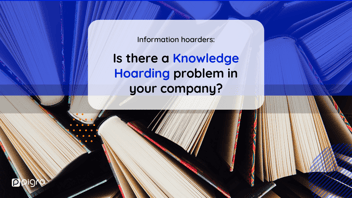 Information hoarders: let’s find out if there is a Knowledge Hoarding problem in your company